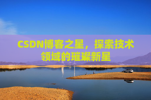 CSDN博客之星，探索技术领域的璀璨新星